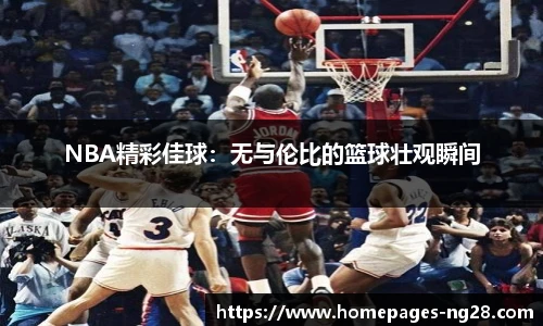 NBA精彩佳球：无与伦比的篮球壮观瞬间