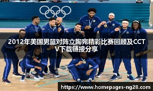 2012年美国男篮对阵立陶宛精彩比赛回顾及CCTV下载链接分享
