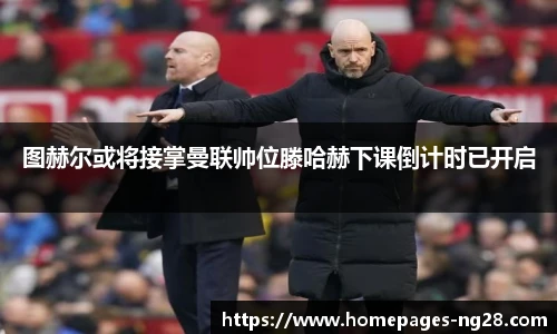 图赫尔或将接掌曼联帅位滕哈赫下课倒计时已开启