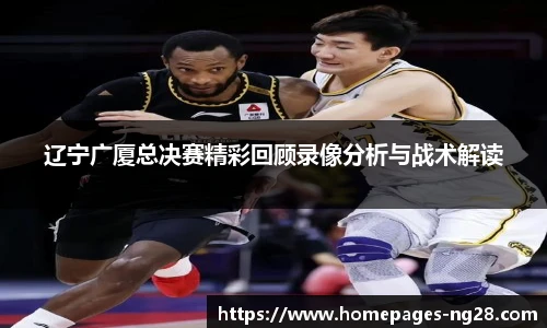 辽宁广厦总决赛精彩回顾录像分析与战术解读