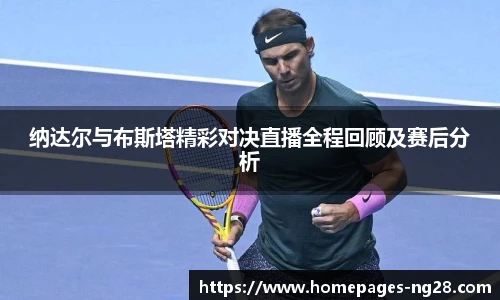 纳达尔与布斯塔精彩对决直播全程回顾及赛后分析