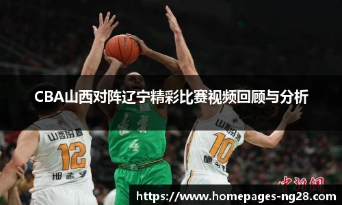 CBA山西对阵辽宁精彩比赛视频回顾与分析