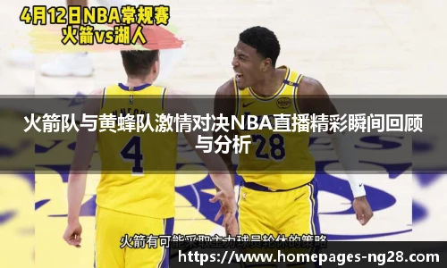 火箭队与黄蜂队激情对决NBA直播精彩瞬间回顾与分析