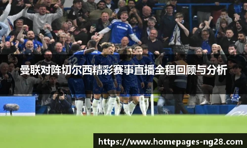 曼联对阵切尔西精彩赛事直播全程回顾与分析