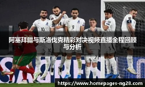 阿塞拜疆与斯洛伐克精彩对决视频直播全程回顾与分析