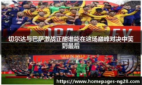 切尔达与巴萨激战正酣谁能在这场巅峰对决中笑到最后