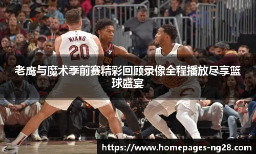 老鹰与魔术季前赛精彩回顾录像全程播放尽享篮球盛宴