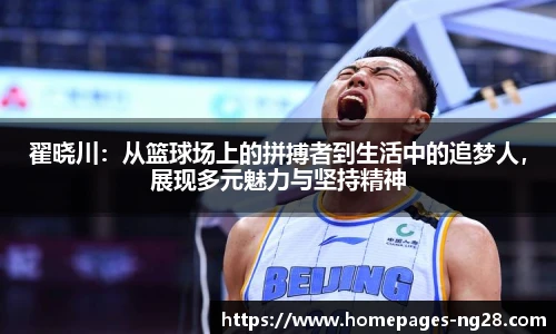 翟晓川:从篮球场上的拼搏者到生活中的追梦人,展现多元魅力与坚持精神